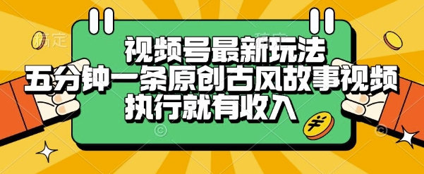 视频号最新玩法，五分钟一条原创古风故事类视频执行就有收入【揭秘】 - 副业联盟-副业联盟