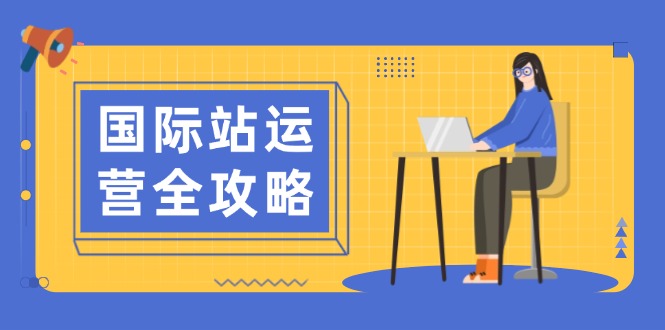 国际站运营全攻略：涵盖日常运营到数据分析，助力打造高效运营思路 - 副业联盟-副业联盟