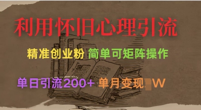 利用怀旧心理，引流创业粉，简单可矩阵操作，单日引流200+，月变现过W - 副业联盟-副业联盟