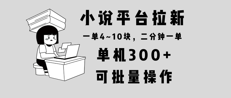 小说平台拉新，单机300+，两分钟一单4~10块，操作简单可批量。 - 副业联盟-副业联盟