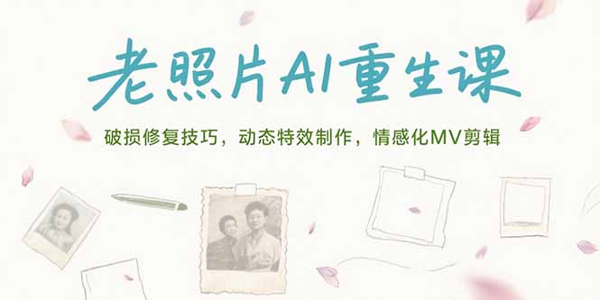 老照片AI重生课，破损修复技巧，动态特效制作，情感化MV剪辑 - 副业联盟-副业联盟