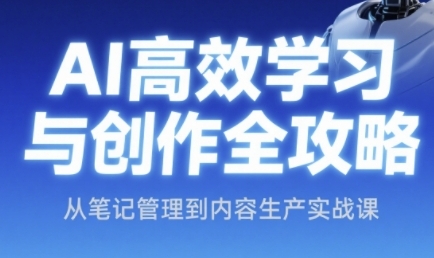 AI高效学习与创作全攻略，从笔记管理到内容生产实战课 - 副业联盟-副业联盟