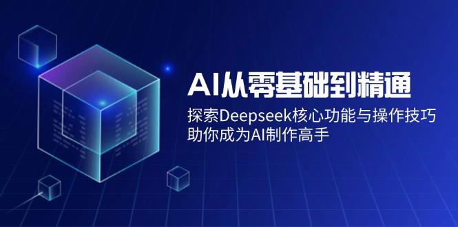 AI从零基础到精通：探索Deepseek核心功能与操作技巧，助你成为AI制作高手 - 副业联盟-副业联盟