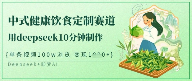 爆火中式健康饮食定制赛道，用deepseek10分钟制作，单条视频100w浏览，单日变现多张 - 副业联盟-副业联盟