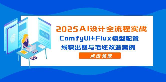 2025AI设计全流程实战：ComfyUI+Flux模型配置，线稿出图与毛坯改造案例 - 副业联盟-副业联盟