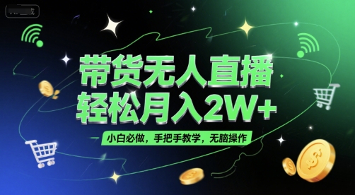 带货无人直播，轻松月入2W+，小白必做，手把手教学，无脑操作(附学习资料) - 副业联盟-副业联盟