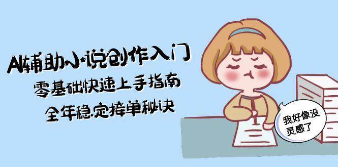 AI辅助小说创作入门，零基础快速上手指南，全年稳定接单秘诀 - 副业联盟-副业联盟