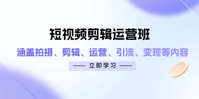 短视频剪辑运营班：涵盖拍摄、剪辑、运营、引流、变现等内容 - 副业联盟-副业联盟