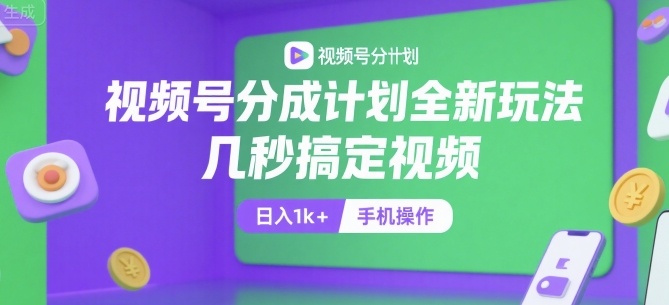 视频号分成计划全新玩法，几秒搞定视频，日入1k+，手机操作【揭秘】 - 副业联盟-副业联盟