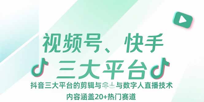视频号、快手、抖音三大平台的剪辑与数字人直播技术，内容涵盖20+热门赛道 - 副业联盟-副业联盟