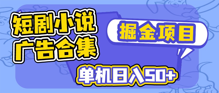 短剧小说合集广告掘金项目，单机日入50+ - 副业联盟-副业联盟