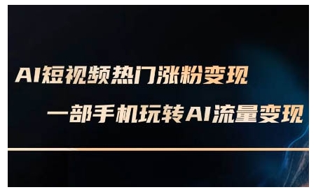 AI短视频热门涨粉变现课，AI数字人制作短视频超级变现实操课，一部手机玩转短视频变现 - 副业联盟-副业联盟