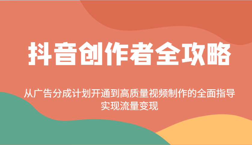 抖音创作者全攻略：从广告分成计划开通到高质量视频制作的全面指导，实现流量变现 - 副业联盟-副业联盟