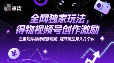 全网独家玩法，得物视频号创作激励 去重软件加持爆款视频，矩阵玩法月入几个w【揭秘】 - 副业联盟-副业联盟