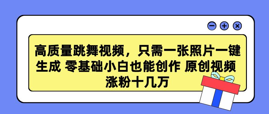 高质量跳舞视频，只需一张照片一键生成 零基础小白也能创作 原创视频 涨... - 副业联盟-副业联盟
