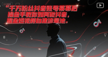 千万粉丝抖音账号幕后操盘手教你如何做抖音，掘金短视频自建流量池 - 副业联盟-副业联盟