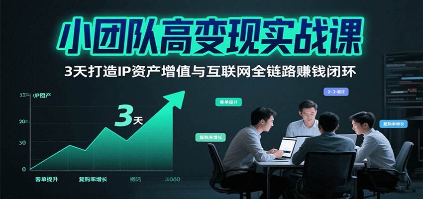 小团队高变现实战课，3天打造IP资产增值与互联网全链路赚钱闭环(第二期) - 副业联盟-副业联盟