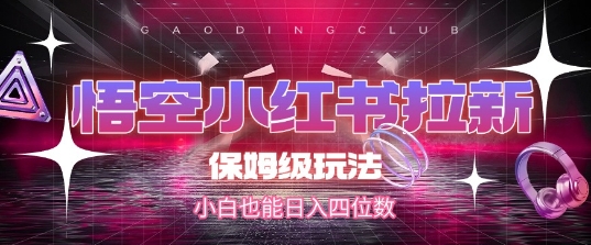 悟空小红书拉新，保姆级玩法，小白也能日入四位数 - 副业联盟-副业联盟