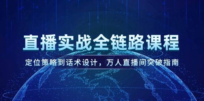 直播实战全链路课程，定位策略到话术设计，万人直播间突破指南 - 副业联盟-副业联盟