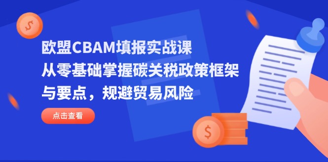 欧盟CBAM填报实战课，从零基础掌握碳关税政策框架与要点，规避贸易风险 - 副业联盟-副业联盟
