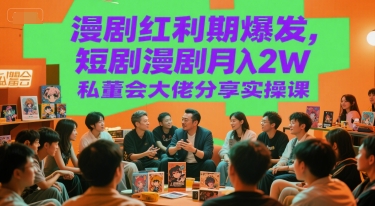 漫剧红利期爆发，短剧漫剧月入2W私董会大佬分享实操课 - 副业联盟-副业联盟