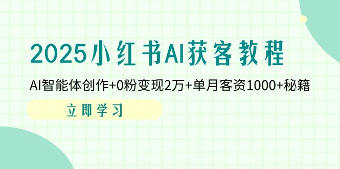 2025小红书AI获客教程：AI智能体创作+0粉变现2万+单月客资1000+秘籍 - 副业联盟-副业联盟