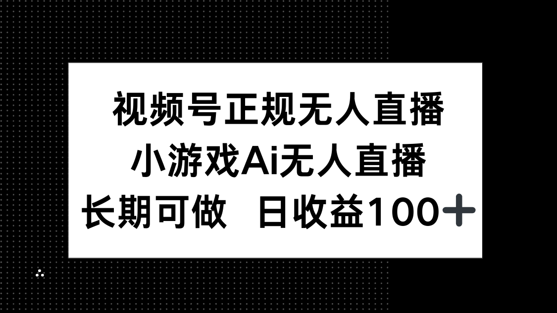 视频号正规无人直播，小游戏AI无人直播，长期可做，日收益100+ - 副业联盟-副业联盟