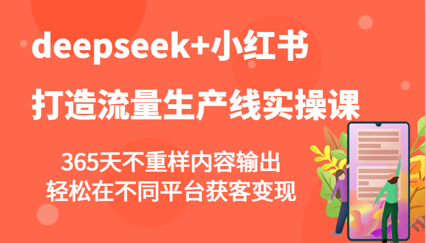 deepseek+小红书打造流量生产线实操课，365天不重样内容输出，轻松在不同平台获客变现 - 副业联盟-副业联盟
