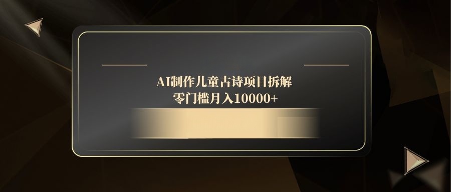 AI制作儿童古诗项目拆解，零门槛月入10000+ - 副业联盟-副业联盟