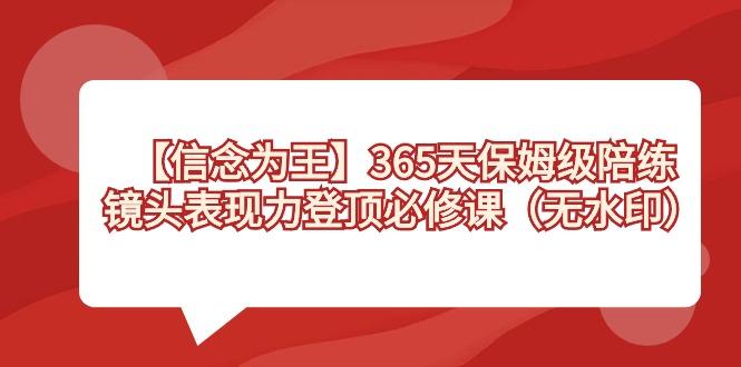 【信念 为王】365天-保姆级陪练，镜头表现力登顶必修课(无水印) - 副业联盟-副业联盟