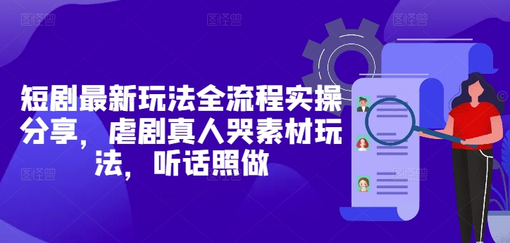 短剧最新玩法全流程实操分享，虐剧真人哭素材玩法，听话照做 - 副业联盟-副业联盟