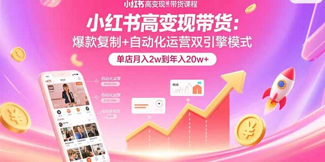 小红书高变现带货：爆款复制+自动化运营双引擎模式 单店月入2w到年入20w+ - 副业联盟-副业联盟