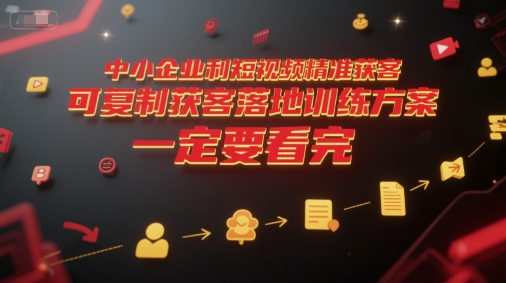 中小企业利用短视频精准获客，可复制获客落地训练方案，做好短视频，一定要看完 - 副业联盟-副业联盟