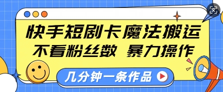 快手短剧卡魔法搬运，不看粉丝数，暴力操作，几分钟一条作品，小白也能快速上手 - 副业联盟-副业联盟