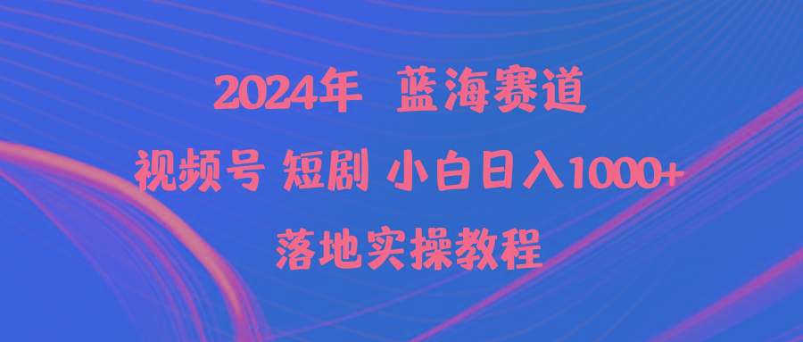 (9634期)2024年蓝海赛道视频号短剧 小白日入1000+落地实操教程 - 副业联盟-副业联盟