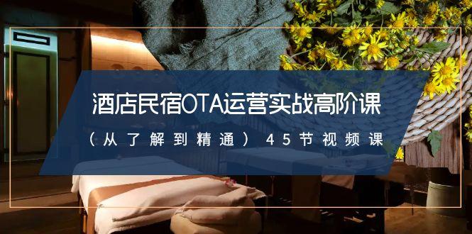 酒店民宿-OTA运营实战高阶课(从了解到精通)45节视频课 - 副业联盟-副业联盟