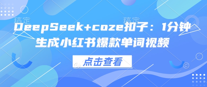 DeepSeek+coze扣子：1分钟生成小红书爆款单词视频 - 副业联盟-副业联盟