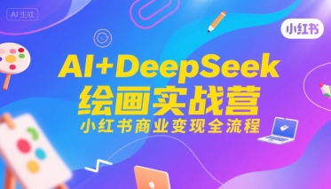 AI+DeepSeek绘画实战营，小红书商业变现全流程 - 副业联盟-副业联盟