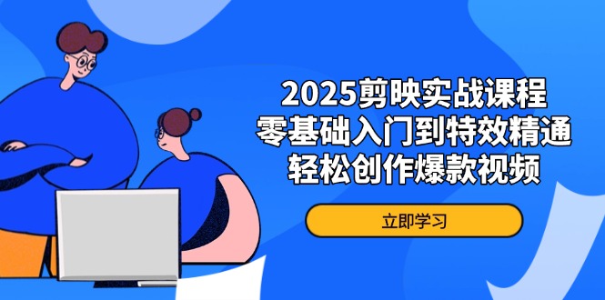 2025剪映实战课程，零基础入门到特效精通，轻松创作爆款视频 - 副业联盟-副业联盟