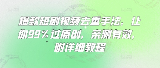 爆款短剧视频去重手法，让你99%过原创，亲测有效，附详细教程 - 副业联盟-副业联盟