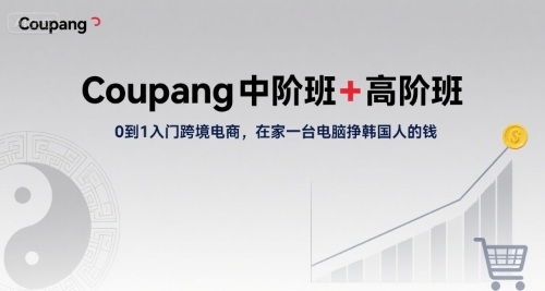 Coupang中阶班+高阶班，0到1入门跨境电商，在家一台电脑挣韩国人的钱 - 副业联盟-副业联盟