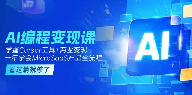 AI编程变现课：掌握Cursor工具+商业变现，一年学会MicroSaaS产品全流程 - 副业联盟-副业联盟