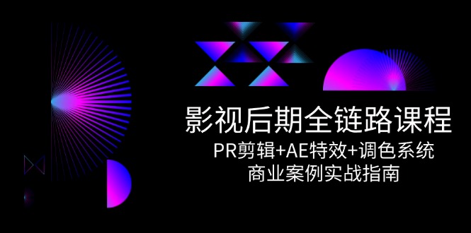 影视后期全链路课程，PR剪辑+AE特效+调色系统，商业案例实战指南 - 副业联盟-副业联盟