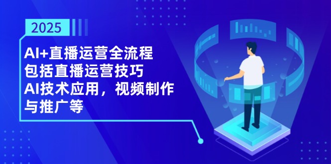2025AI+直播运营全流程，包括直播运营技巧，AI技术应用，视频制作与推广等 - 副业联盟-副业联盟