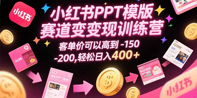 小红书PPT模版赛道变现训练营，客单价可以高到150-200，轻松日入400+ - 副业联盟-副业联盟