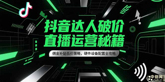 抖音达人破价直播运营秘籍，佣金补贴低价策略，硬件设备配置全攻略 - 副业联盟-副业联盟