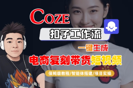 Coze扣子工作流一键生成电商复刻带货短视频，保姆级教程-智能体搭建-项目实操 - 副业联盟-副业联盟