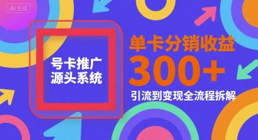 号卡推广源头系统，单卡分销收益3张+，引流到变现全流程拆解【揭秘】 - 副业联盟-副业联盟
