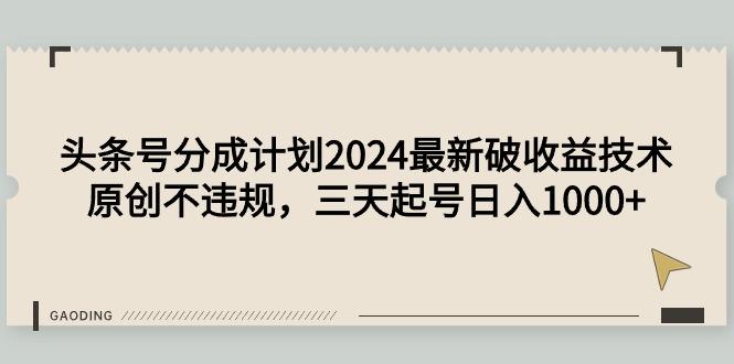 (9455期)头条号分成计划2024最新破收益技术，原创不违规，三天起号日入1000+ - 副业联盟-副业联盟