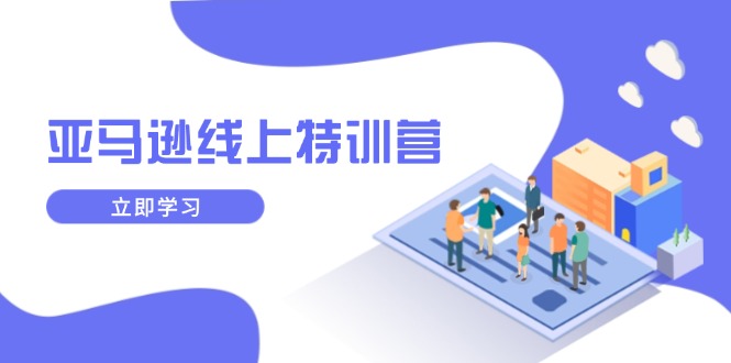 亚马逊线上特训营，新品成长与库存规划，提升品牌推广能力，实现业务增长 - 副业联盟-副业联盟